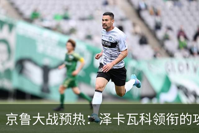京鲁大战预热：泽卡瓦科领衔的攻击线全面爆发 国安各赛事三连胜