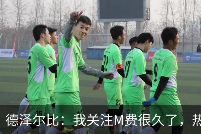德泽尔比：我关注M费很久了，热刺会很适合他继续成长