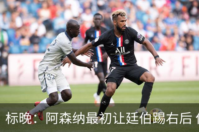 标晚：阿森纳最初让廷伯踢右后 伤愈后力压津琴科