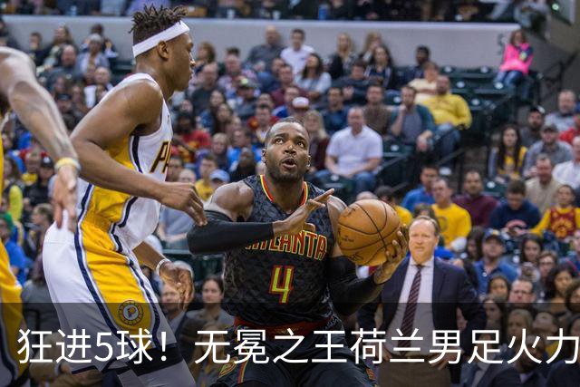 狂进5球！无冕之王荷兰男足火力猛，打爆五星巴西剑指世界杯冠军？