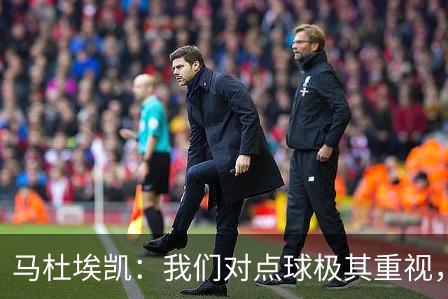 马杜埃凯：我们对点球极其重视，进入淘汰赛点球分量会更加突出